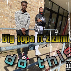 big topa(i do this)ft zizumi