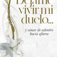 PDF/READ D?jame vivir mi duelo: ...y sanar de adentro hacia afuera (Spanish Edi