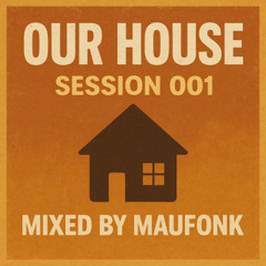 Our House - Session 001 - Mixed by MAUFONK