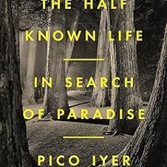 *Get PDF The Half Known Life: In Search of Paradise BY : Pico Iyer (Author) +Save*