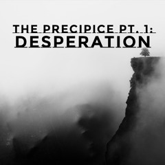 The Precipice Pt. 1: Desperation