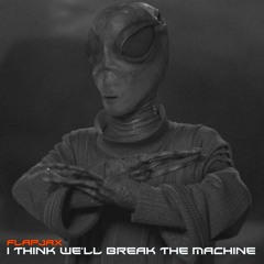 I Think We'll Break The Machine