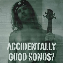 Accidentally Good Songs?