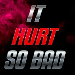 It Hurt so Bad