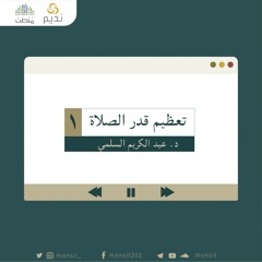 تعظيم قدر الصلاة 1 | د. عبد الكريم السلمي
