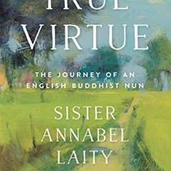Read ❤️ PDF True Virtue: The Journey of an English Buddhist Nun by  Sister Annabel Laity &  John