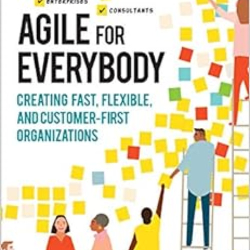 FREE EPUB 📝 Agile for Everybody: Creating Fast, Flexible, and Customer-First Organiz