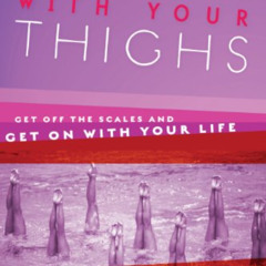 [Access] KINDLE 📑 Making Peace With Your Thighs: Get Off the Scales and Get On with