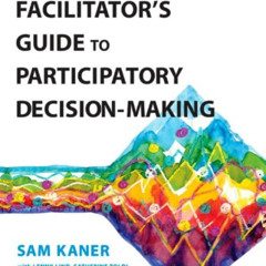 [View] PDF 📂 Facilitator's Guide to Participatory Decision-Making by  Sam Kaner,Mich
