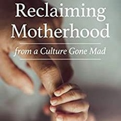 Ebook [PDF] Reclaiming Motherhood From A Culture Gone Mad BY Samantha N. Stephenson Gratis Full Edit