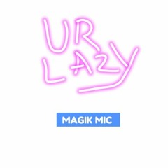 MAGIK MIC - UR LAZY