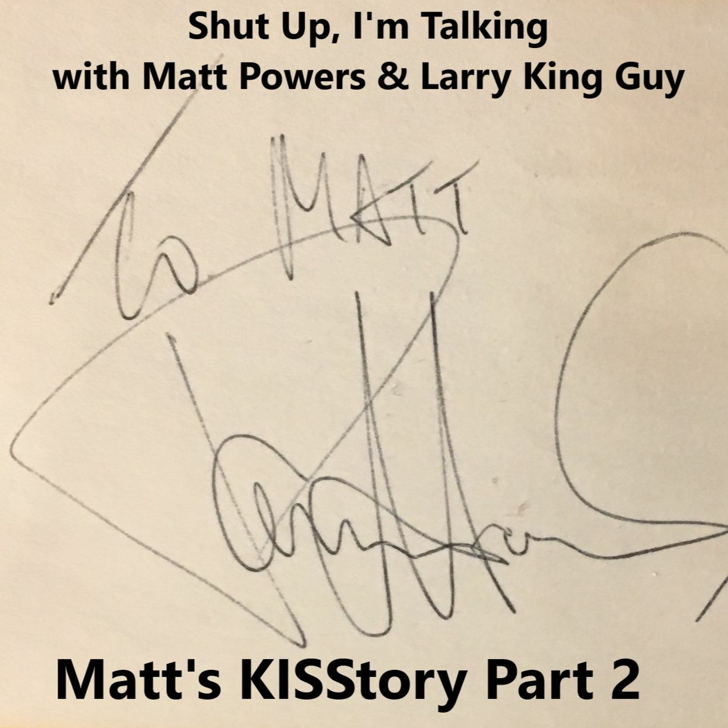 Shut Up, I’m Talking with Matt Powers & Larry King Guy - Episode 11: Matt’s KISStory Part 2 episode artwork