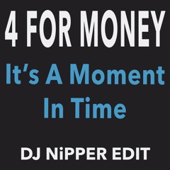 4 For Money - It's A Moment In Time (DJ Nipper Edit)