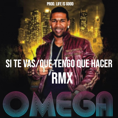 Si Te Vas/Que Tengo Que Hacer (Life Is Good RMX) feat. Omega El Fuerte