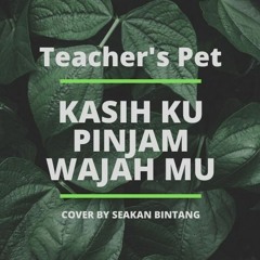 Teacher's Pet - Kasih Ku Pinjam Wajahmu (cover)
