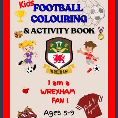 [PDF READ ONLINE] 📕 Kids Football Colouring & Activity Book: I am a Wrexham Fan - Colouring, Desig