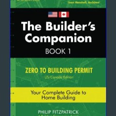{PDF} 💖 The Builder's Companion: Zero to Building Permit, Your Complete Guide to Home Building, Bo