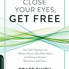 [VIEW] PDF EBOOK EPUB KINDLE Close Your Eyes, Get Free: Use Self-Hypnosis to Reduce S