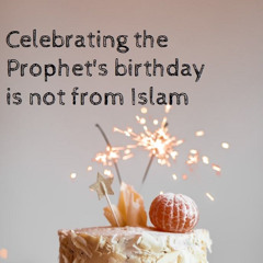 Celebrating the Prophet's Birthday is NOT FROM ISLAM