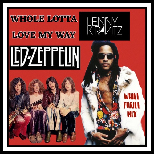 Stream Lenny Kravitz vs. Led Zeppelin - Whole Lotta Love My Way  (WhiLLThriLLMiX) by Whillyem Thrillwell | Listen online for free on  SoundCloud
