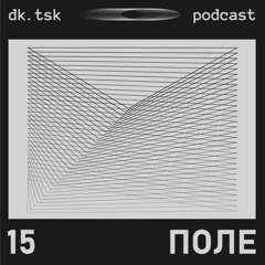 ПОЛЕ - dk.tsk podcast [015]