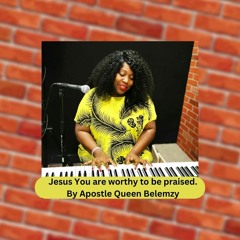 Jesus You are worthy to be praised. By Apostle Queen Belemzy