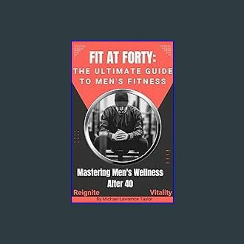 #^Ebook 📖 Fit at Forty: The Ultimate Guide to Men's Fitness : Mastering Men's Wellness After 40 <(