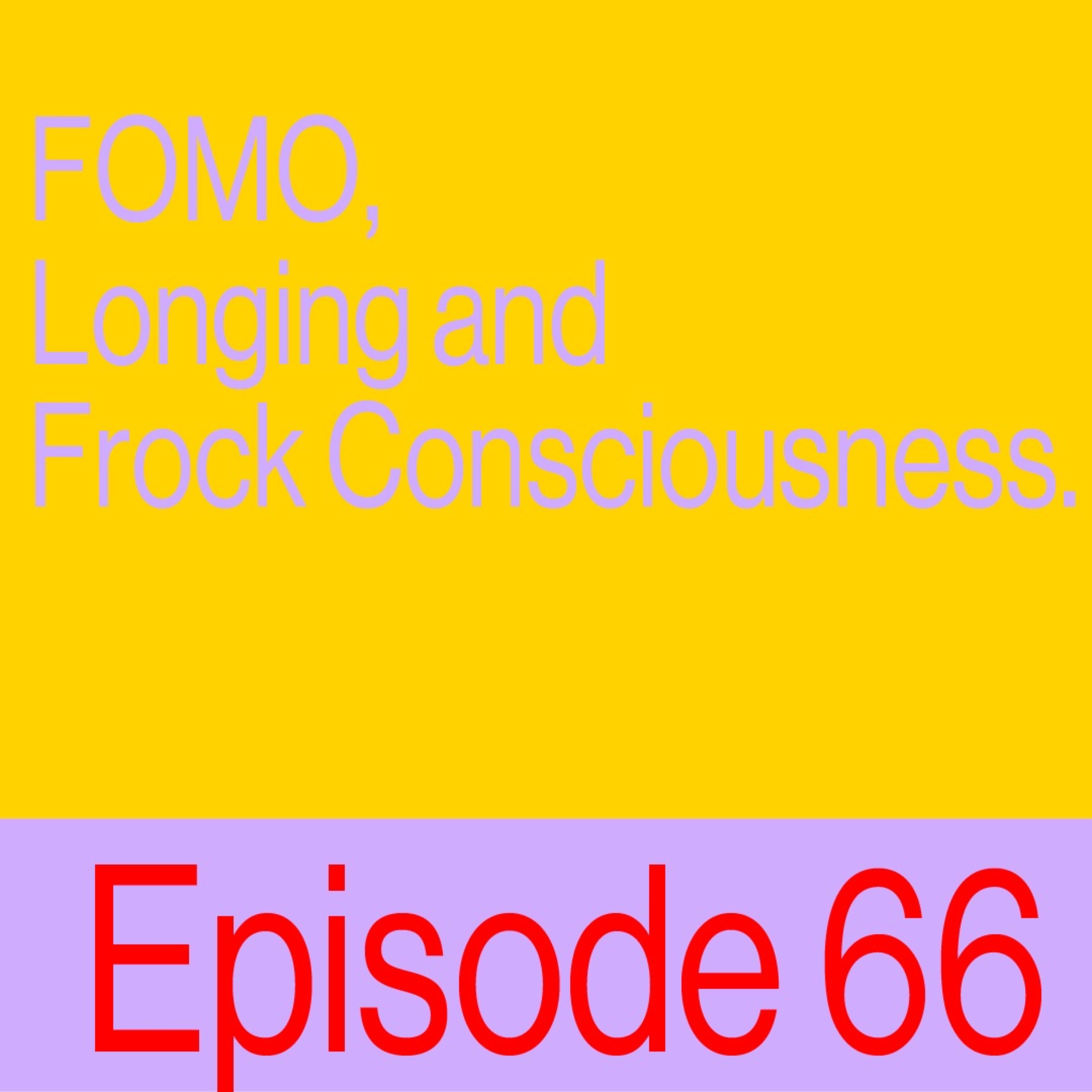 Episode 66: Fomo, Longing And Frock Consciousness
