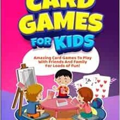 [Read] [PDF EBOOK EPUB KINDLE] Card Games For Kids: Amazing Card Games To Play With F