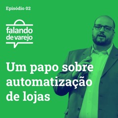 #002 - Um papo sobre automatização de lojas - #falandodevarejo