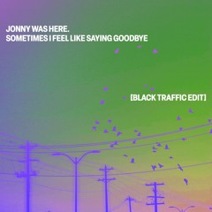 Jonny Was Here - Sometimes I Feel Like Saying Goodbye (Black Traffic Edit)