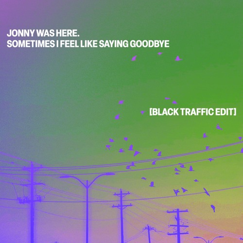 Jonny Was Here - Sometimes I Feel Like Saying Goodbye (Black Traffic Edit)