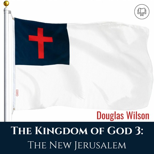 The Kingdom of God 3: The New Jerusalem (Doug Wilson)