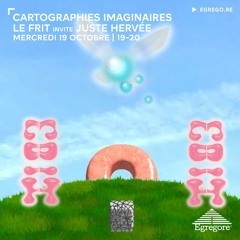 Cartographies Imaginaires - Le Frit invite Juste Hervée (Octobre 2022)