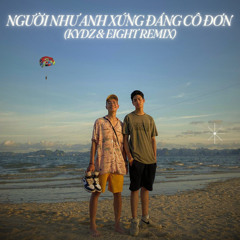 NGƯỜI NHƯ ANH XỨNG ĐÁNG CÔ ĐƠN (Kydz & Eight Remix)