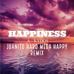 Juanito Hard Remixes - A Kydos - Happiness (Mega Happy Remix)FREEEE