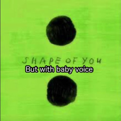 Ed Sheeran- Shape of you but with baby voice