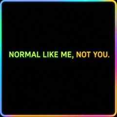 Normal like me, not you.