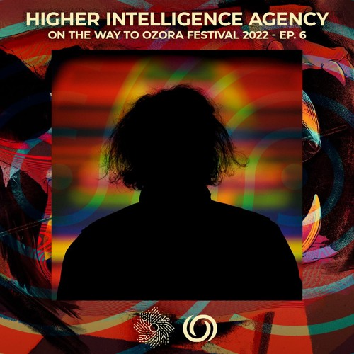 HIGHER INTELLIGENCE AGENCY | On The Way To O.Z.O.R.A. Festival 2022 Ep. 6 | 02/04/2022