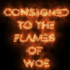 CONSIGNED TO THE FLAMES OF WOE