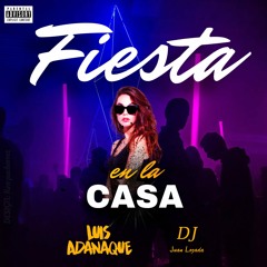 Fiesta en la Casa - Dj Luis Adanaque ft Dj Juan Lozada