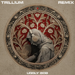 S3RL - Trillium (Uggly Bob REMIX)