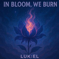 In Bloom, We Burn