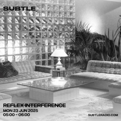 R̶E̶F̶L̶E̶X̶ I̶N̶T̶E̶R̶F̶R̶E̶N̶C̶E̶ [Subtle Radio 06.25]