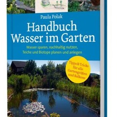 Handbuch Wasser im Garten. Wasser sparen. nachhaltig nutzen. Teiche und Biotope planen und anlegen