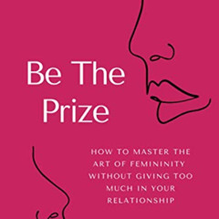 [GET] EPUB 📥 Be The Prize: How To Master The Art of Femininity Without Giving Too Mu