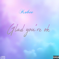 Kobee - Glad you’re ok(Prod. Younglaflame II)