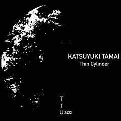 Katsuyuki Tamai - Thin Cylinder [ITU2422]