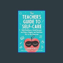 Read eBook [PDF] 📕 The Teacher's Guide to Self-Care: Build Resilience, Avoid Burnout, and Bring a