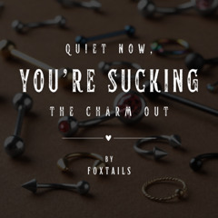 quiet now, you're sucking the charm out by foxtails